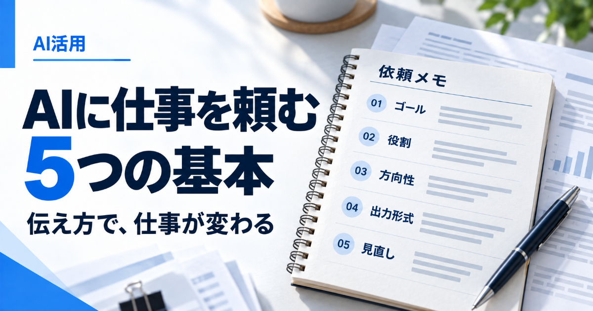 AIに仕事を頼む5つの基本。ゴール、役割、方向性、出力形式、見直しを整理した依頼メモ。